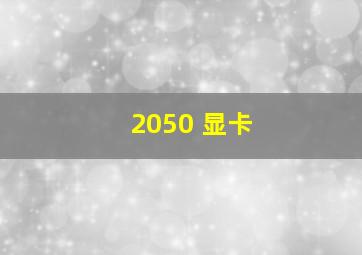 2050 显卡